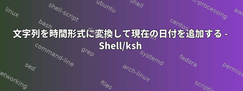 文字列を時間形式に変換して現在の日付を追加する - Shell/ksh