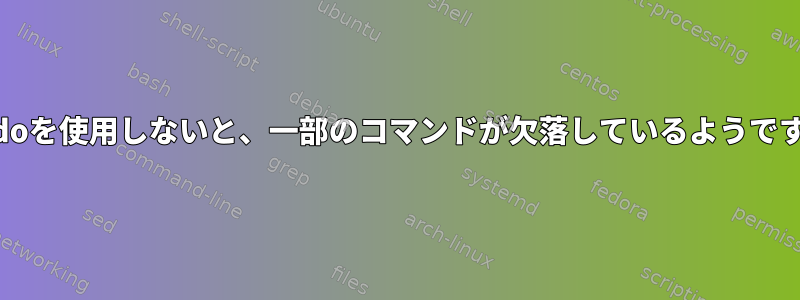 sudoを使用しないと、一部のコマンドが欠落しているようです。