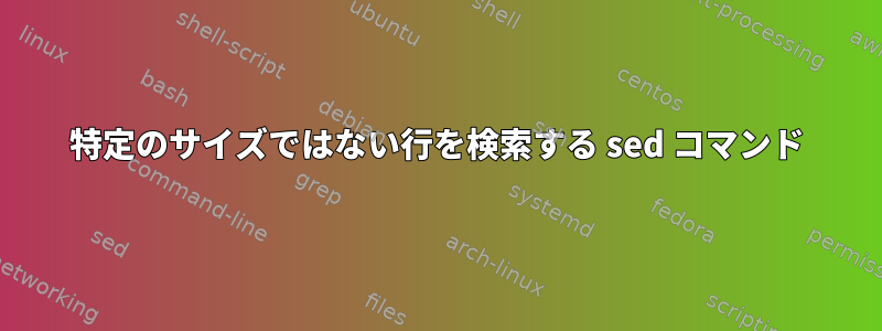 特定のサイズではない行を検索する sed コマンド