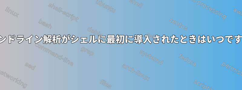 コマンドライン解析がシェルに最初に導入されたときはいつですか？