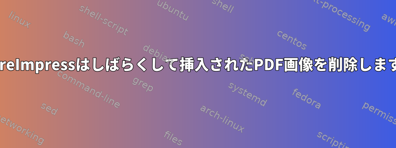 LibreImpressはしばらくして挿入されたPDF画像を削除します。