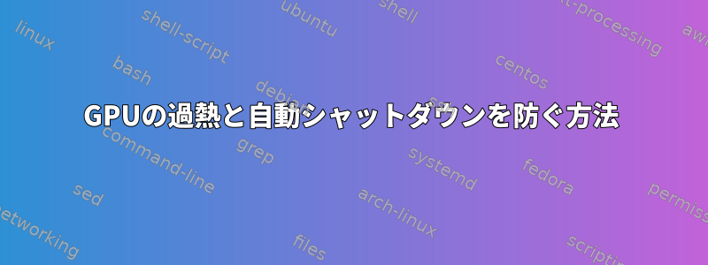 GPUの過熱と自動シャットダウンを防ぐ方法