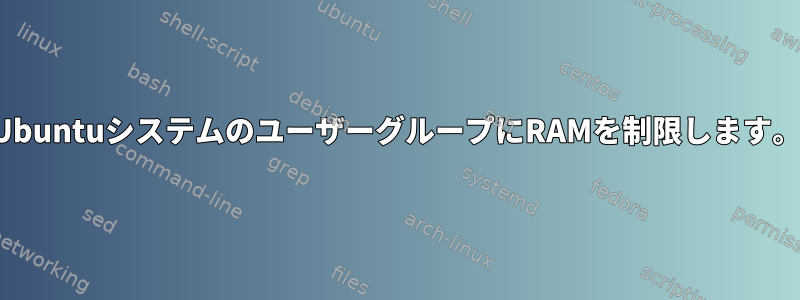 UbuntuシステムのユーザーグループにRAMを制限します。