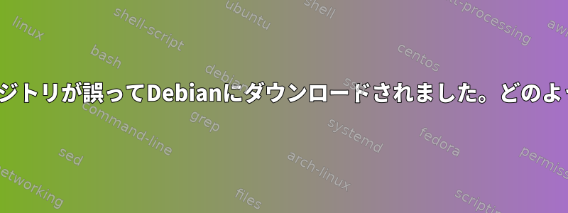 一部のUbuntuリポジトリが誤ってDebianにダウンロードされました。どのように削除しますか？