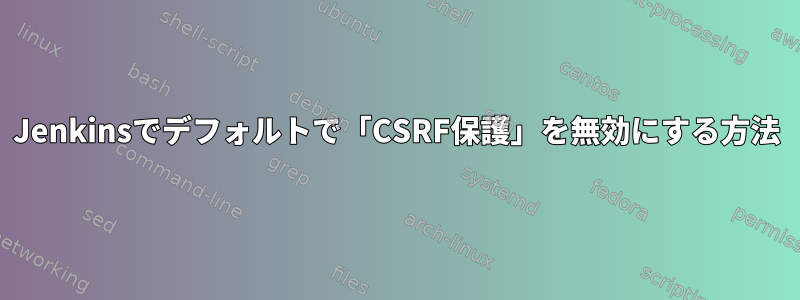 Jenkinsでデフォルトで「CSRF保護」を無効にする方法