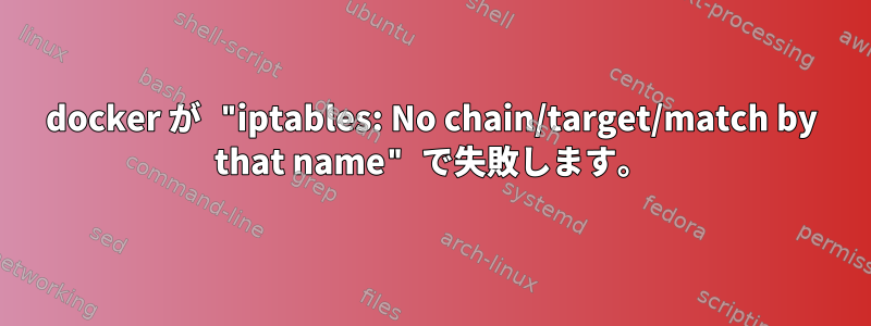 docker が "iptables: No chain/target/match by that name" で失敗します。