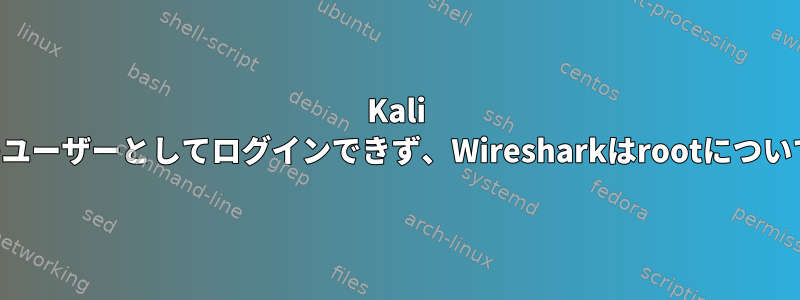 Kali Linuxはroot以外のユーザーとしてログインできず、Wiresharkはrootについて文句を言います。