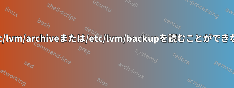 なぜ誰もが/etc/lvm/archiveまたは/etc/lvm/backupを読むことができないのですか？