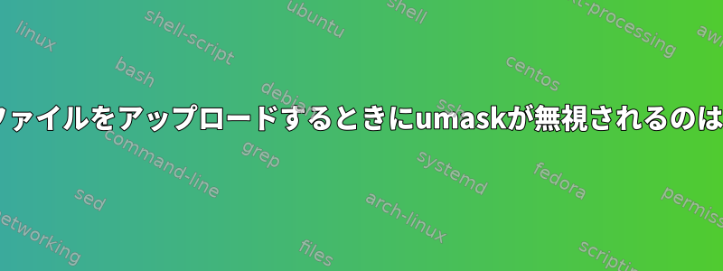 SFTP経由でファイルをアップロードするときにumaskが無視されるのはなぜですか？