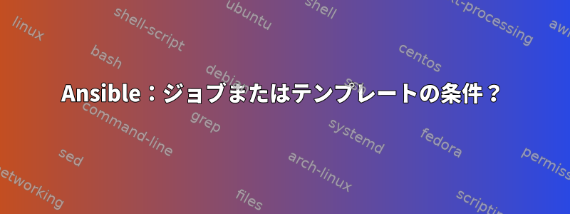 Ansible：ジョブまたはテンプレートの条件？