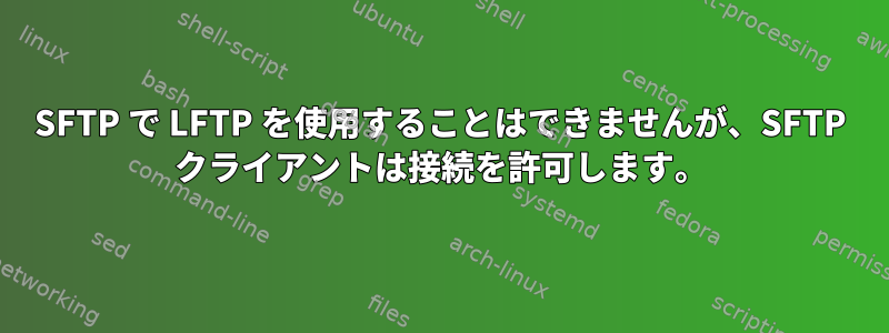 SFTP で LFTP を使用することはできませんが、SFTP クライアントは接続を許可します。