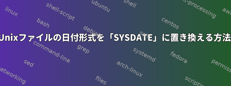 Unixファイルの日付形式を「SYSDATE」に置き換える方法