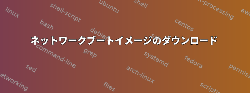 ネットワークブートイメージのダウンロード