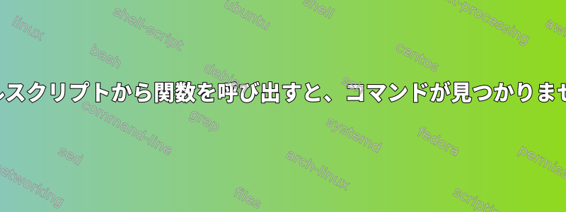 シェルスクリプトから関数を呼び出すと、コマンドが見つかりません。