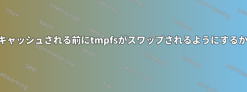 ファイルがキャッシュされる前にtmpfsがスワップされるようにするか、強制する