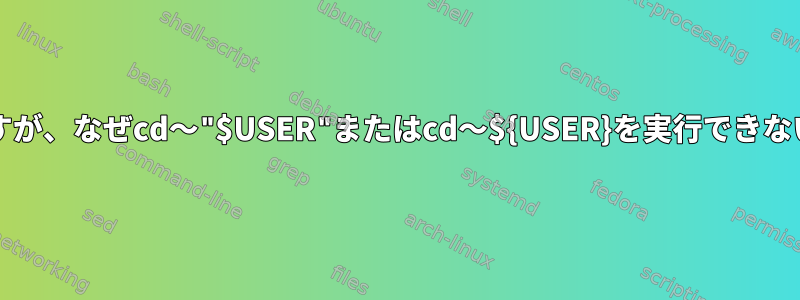 CD〜可能ですが、なぜcd〜"$USER"またはcd〜${USER}を実行できないのですか？