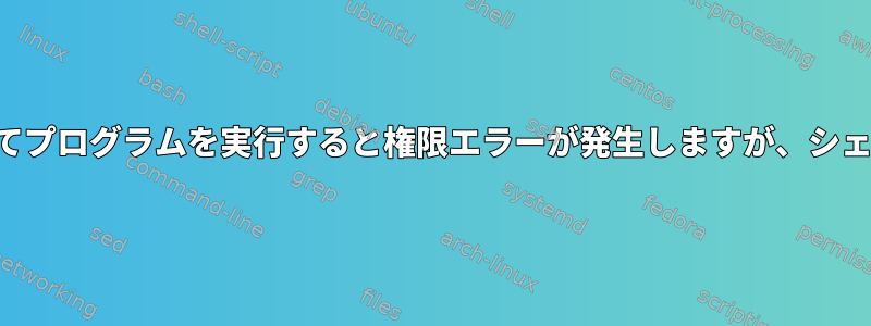 スーパーバイザを使用してプログラムを実行すると権限エラーが発生しますが、シェルでは実行されません。