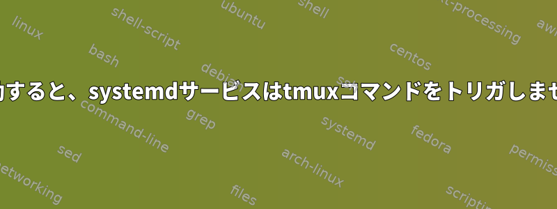 再起動すると、systemdサービスはtmuxコマンドをトリガしません。