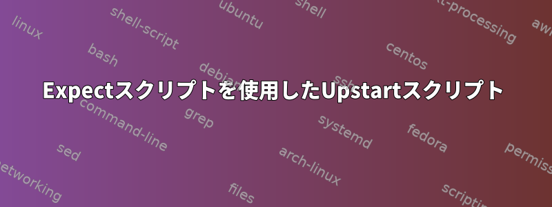 Expectスクリプトを使用したUpstartスクリプト