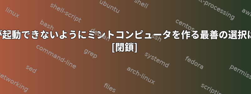 私以外の人が起動できないようにミントコンピュータを作る最善の選択は何ですか？ [閉鎖]