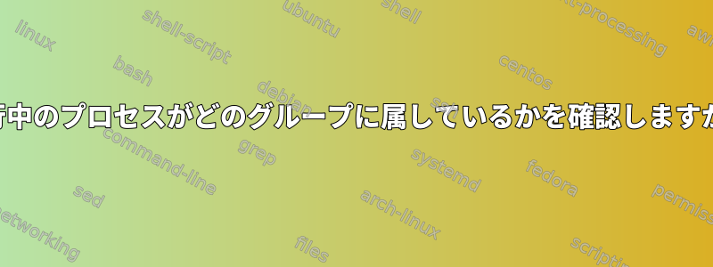 実行中のプロセスがどのグループに属しているかを確認しますか？