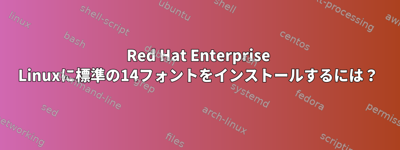 Red Hat Enterprise Linuxに標準の14フォントをインストールするには？