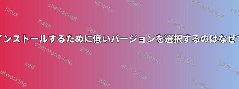 yumがインストールするために低いバージョンを選択するのはなぜですか？