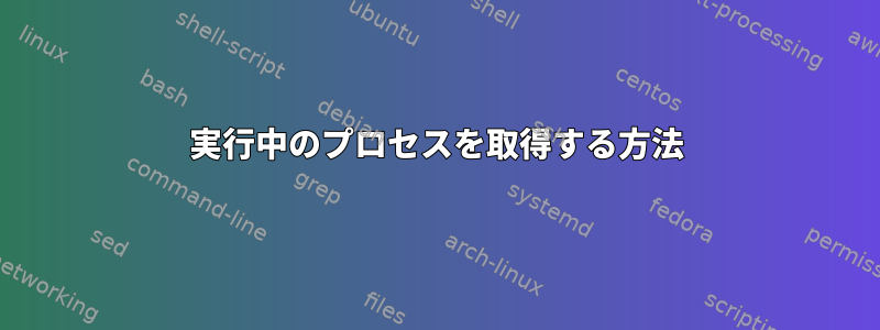 実行中のプロセスを取得する方法