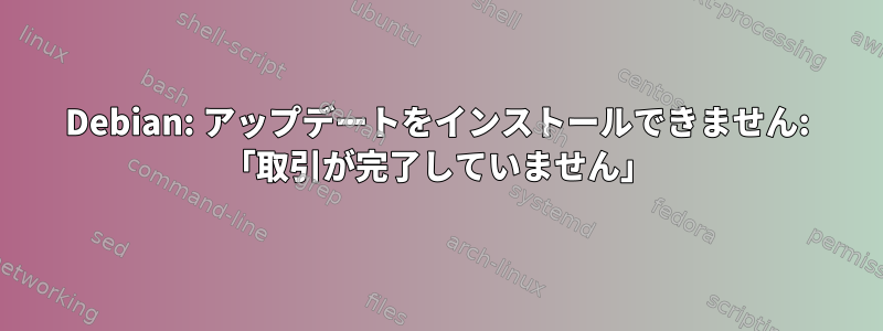 Debian: アップデートをインストールできません: 「取引が完了していません」