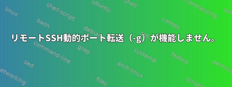 リモートSSH動的ポート転送（-g）が機能しません。