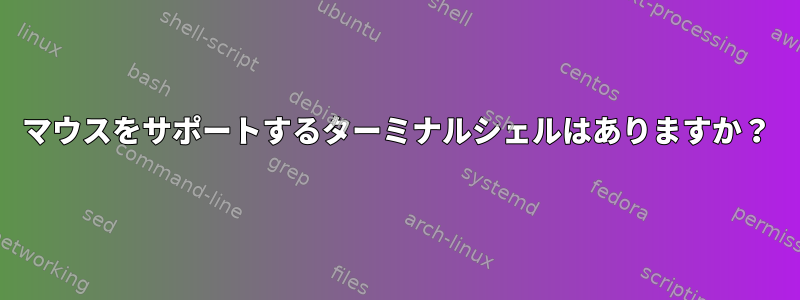 マウスをサポートするターミナルシェルはありますか？