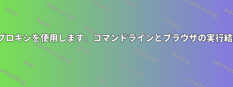 Linuxサーバーでプロキシを使用します。コマンドラインとブラウザの実行結果が異なります。