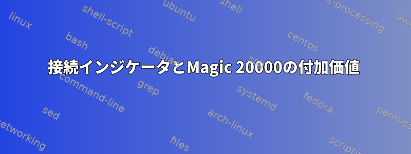 接続インジケータとMagic 20000の付加価値