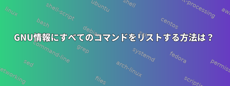 GNU情報にすべてのコマンドをリストする方法は？