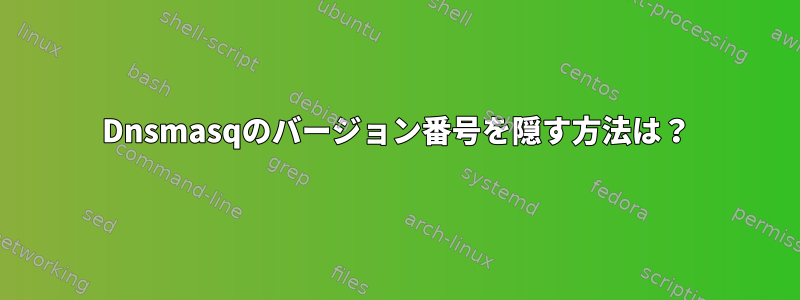 Dnsmasqのバージョン番号を隠す方法は？