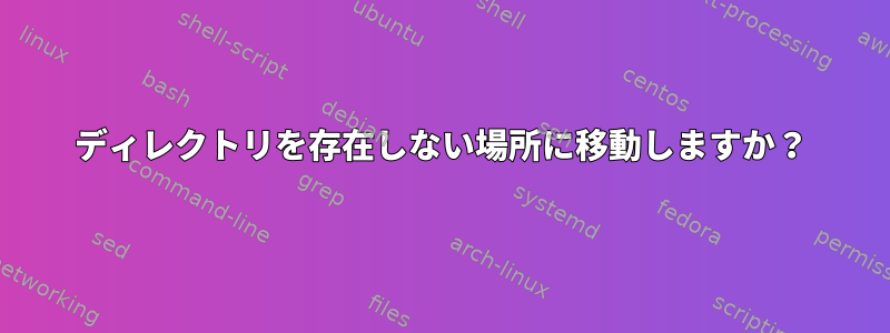 ディレクトリを存在しない場所に移動しますか？