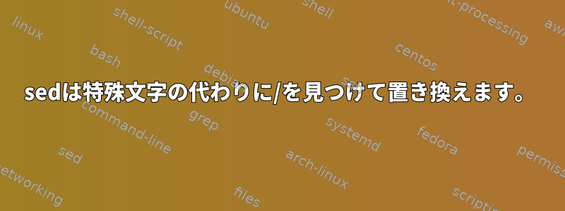 sedは特殊文字の代わりに/を見つけて置き換えます。