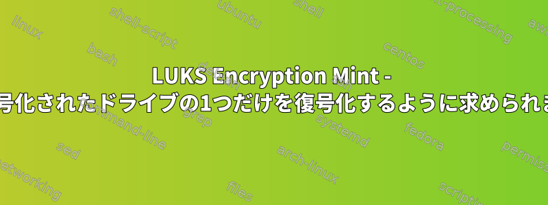 LUKS Encryption Mint - 2つの暗号化されたドライブの1つだけを復号化するように求められました。