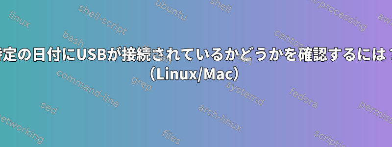 特定の日付にUSBが接続されているかどうかを確認するには？ （Linux/Mac）