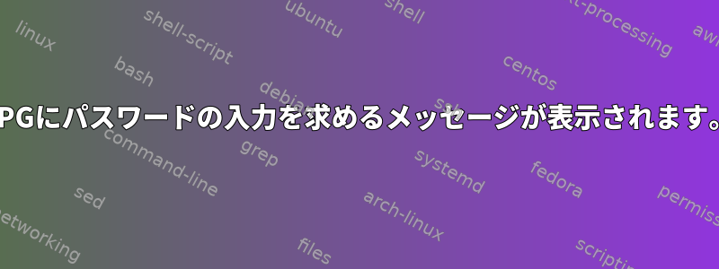 GPGにパスワードの入力を求めるメッセージが表示されます。