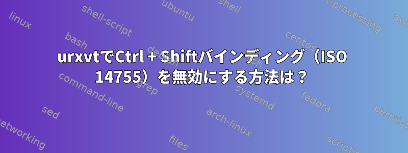 urxvtでCtrl + Shiftバインディング（ISO 14755）を無効にする方法は？