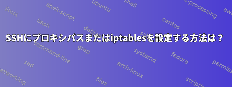 SSHにプロキシパスまたはiptablesを設定する方法は？