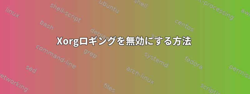 Xorgロギングを無効にする方法