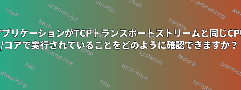 アプリケーションがTCPトランスポートストリームと同じCPU /コアで実行されていることをどのように確認できますか？