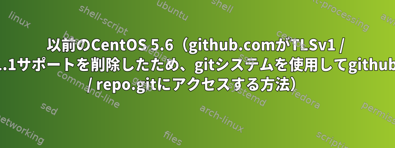 以前のCentOS 5.6（github.comがTLSv1 / TLSv1.1サポートを削除したため、gitシステムを使用してgithub.com / repo.gitにアクセスする方法）