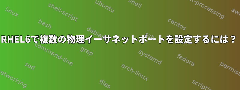 RHEL6で複数の物理イーサネットポートを設定するには？