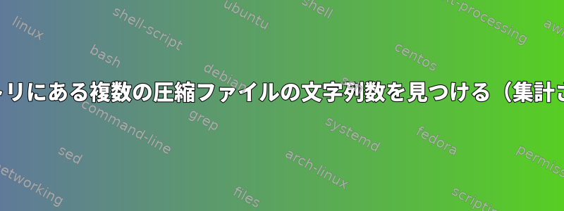 複数のディレクトリにある複数の圧縮ファイルの文字列数を見つける（集計されていません）