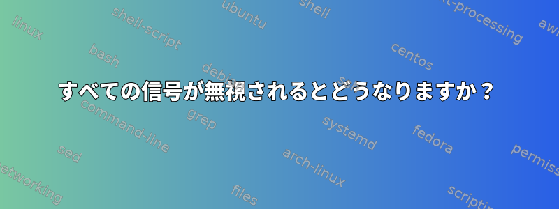 すべての信号が無視されるとどうなりますか？