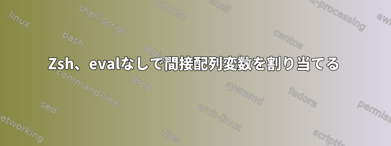 Zsh、evalなしで間接配列変数を割り当てる