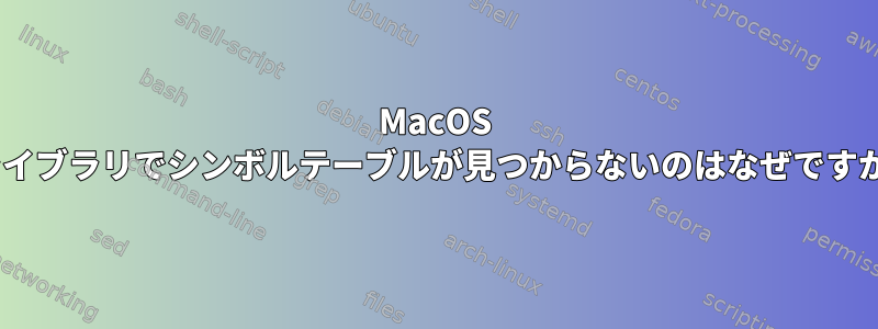 MacOS Cライブラリでシンボルテーブルが見つからないのはなぜですか？